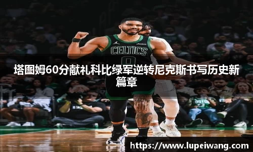 塔图姆60分献礼科比绿军逆转尼克斯书写历史新篇章