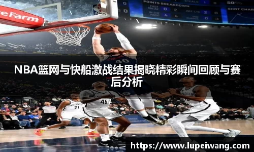 NBA篮网与快船激战结果揭晓精彩瞬间回顾与赛后分析